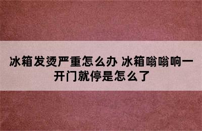 冰箱发烫严重怎么办 冰箱嗡嗡响一开门就停是怎么了